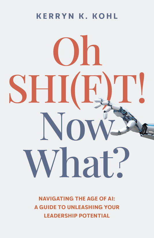 Oh Shi(f)t! Now What? : Navigating The Age Of Ai: A Guide To Unleashing Your Leadership Potential